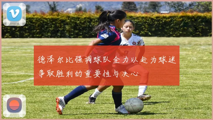 德泽尔比强调球队全力以赴为球迷争取胜利的重要性与决心