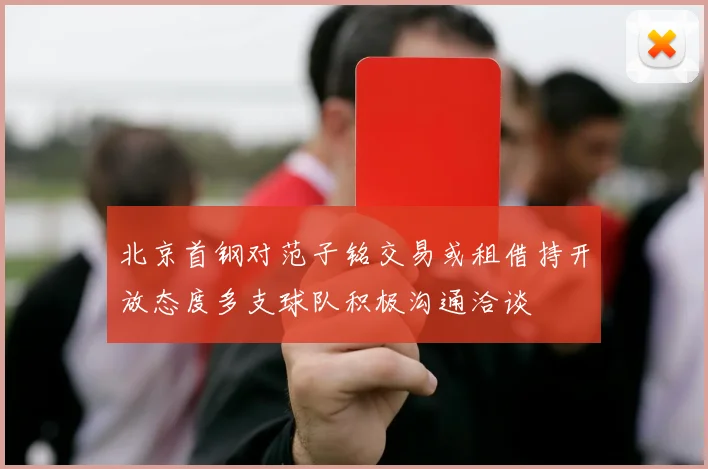 北京首钢对范子铭交易或租借持开放态度多支球队积极沟通洽谈