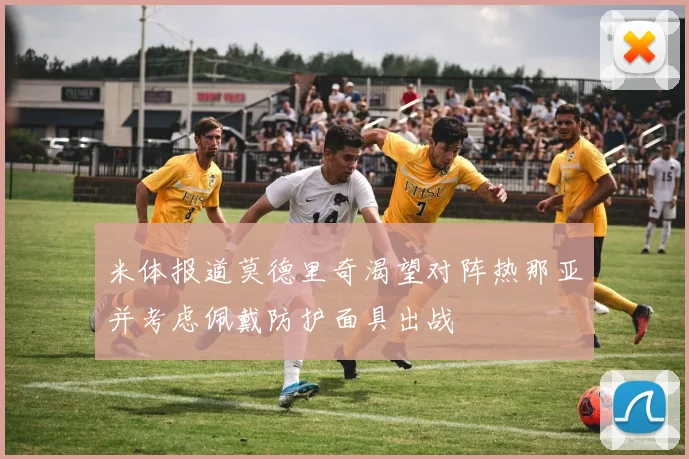 米体报道莫德里奇渴望对阵热那亚并考虑佩戴防护面具出战