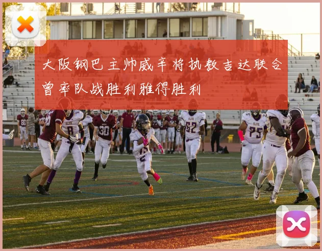 大阪钢巴主帅威辛将执教吉达联合曾率队战胜利雅得胜利