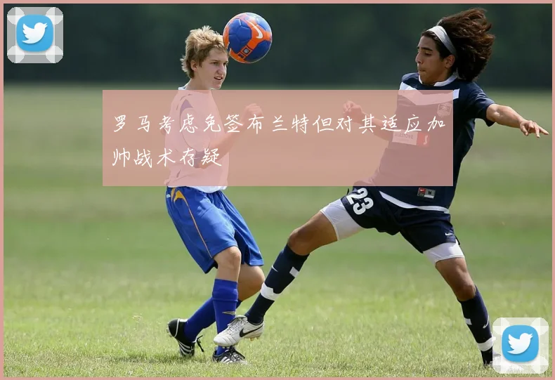 罗马考虑免签布兰特但对其适应加帅战术存疑