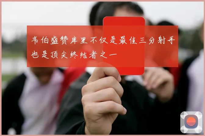 韦伯盛赞库里不仅是最佳三分射手也是顶尖终结者之一