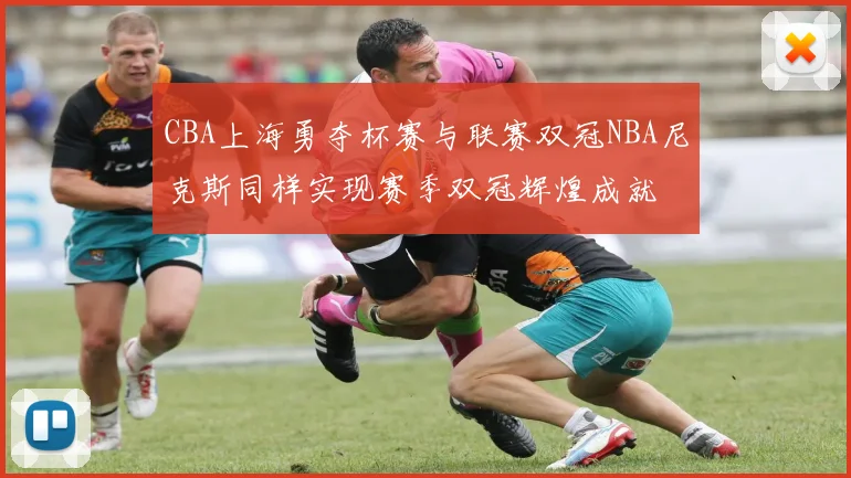 CBA上海勇夺杯赛与联赛双冠NBA尼克斯同样实现赛季双冠辉煌成就